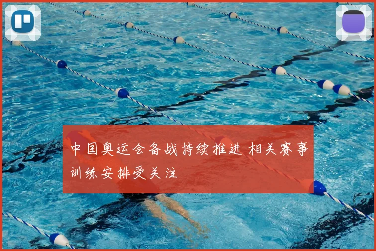 中国奥运会备战持续推进 相关赛事训练安排受关注