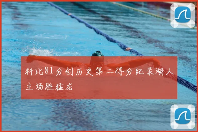 科比81分创历史第二得分纪录湖人主场胜猛龙