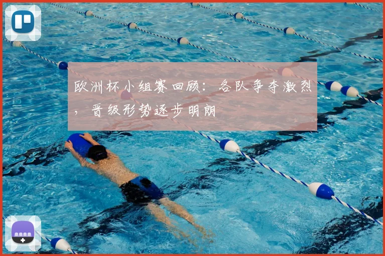 欧洲杯小组赛回顾：各队争夺激烈，晋级形势逐步明朗