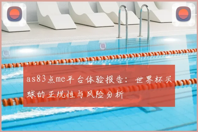 as83点me平台体验报告:世界杯买球的正规性与风险分析