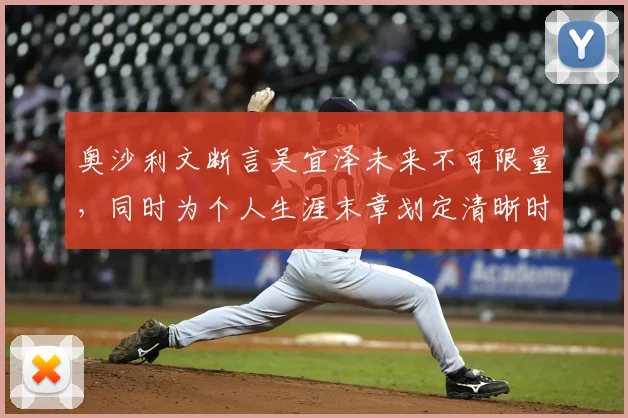 奥沙利文断言吴宜泽未来不可限量,同时为个人生涯末章划定清晰时间线