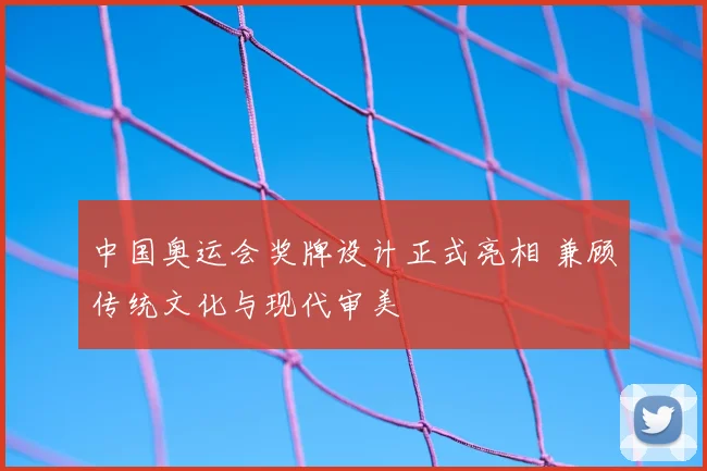 中国奥运会奖牌设计正式亮相 兼顾传统文化与现代审美