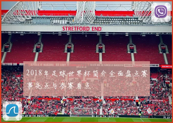2018年足球世界杯简介全面盘点赛事亮点与参赛看点