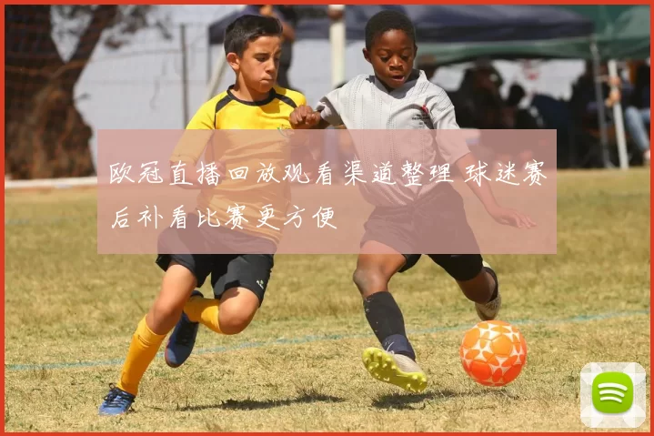 欧冠直播回放观看渠道整理 球迷赛后补看比赛更方便