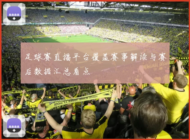 足球赛直播平台覆盖赛事解读与赛后数据汇总看点