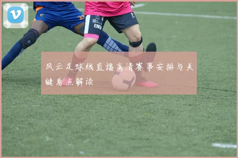 风云足球线直播高清赛事安排与关键看点解读