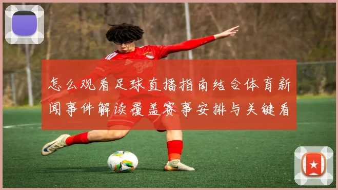 怎么观看足球直播指南结合体育新闻事件解读覆盖赛事安排与关键看点